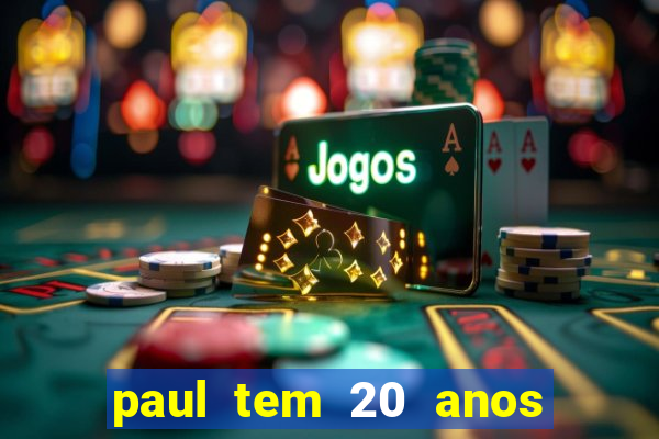 paul tem 20 anos de idade